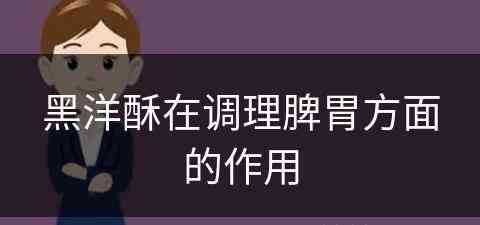 黑洋酥在调理脾胃方面的作用